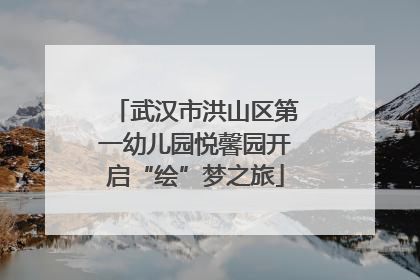 武汉市洪山区第一幼儿园悦馨园开启“绘”梦之旅