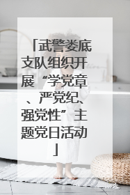 武警娄底支队组织开展“学党章、严党纪、强党性”主题党日活动