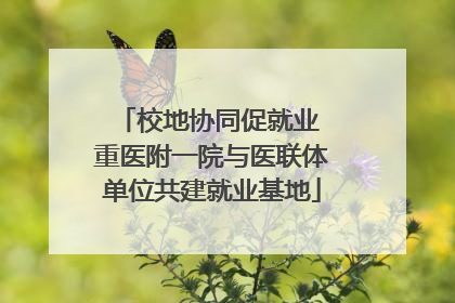 校地协同促就业 重医附一院与医联体单位共建就业基地