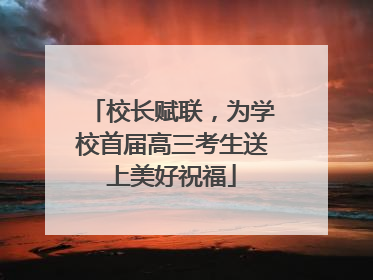 校长赋联，为学校首届高三考生送上美好祝福