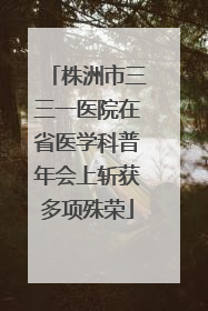 株洲市三三一医院在省医学科普年会上斩获多项殊荣