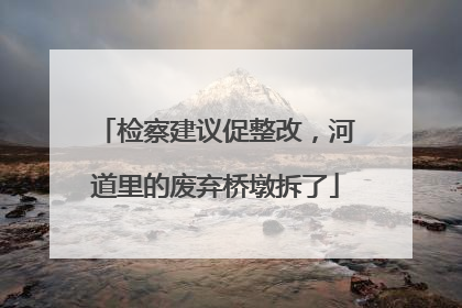 检察建议促整改，河道里的废弃桥墩拆了