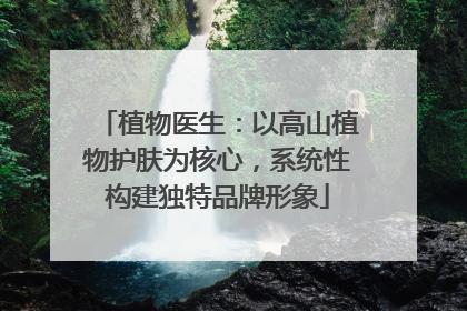 植物医生：以高山植物护肤为核心，系统性构建独特品牌形象