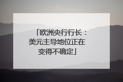 欧洲央行行长：美元主导地位正在变得不确定