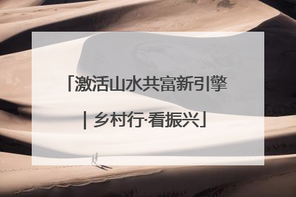 激活山水共富新引擎｜乡村行·看振兴
