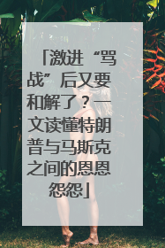 激进“骂战”后又要和解了？一文读懂特朗普与马斯克之间的恩恩怨怨
