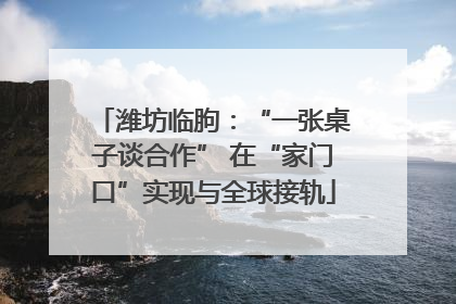 潍坊临朐：“一张桌子谈合作” 在“家门口”实现与全球接轨