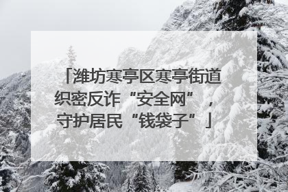 潍坊寒亭区寒亭街道织密反诈“安全网”，守护居民“钱袋子”