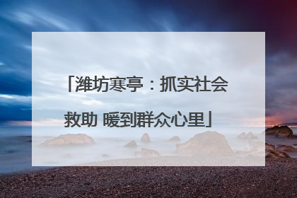 潍坊寒亭：抓实社会救助 暖到群众心里