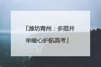 潍坊青州：多措并举暖心护航高考