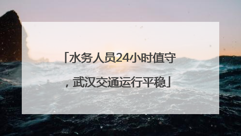 水务人员24小时值守，武汉交通运行平稳
