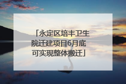 永定区培丰卫生院迁建项目6月底可实现整体搬迁