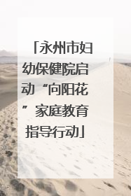 永州市妇幼保健院启动“向阳花”家庭教育指导行动