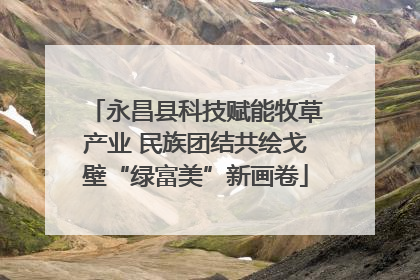 永昌县科技赋能牧草产业 民族团结共绘戈壁“绿富美”新画卷