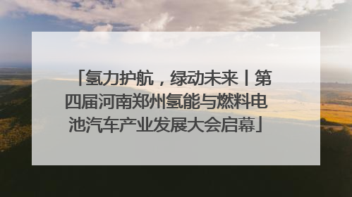 氢力护航，绿动未来丨第四届河南郑州氢能与燃料电池汽车产业发展大会启幕