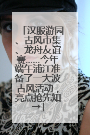 汉服游园、古风市集、龙舟友谊赛……今年端午浦江准备了一大波古风活动，亮点抢先知→