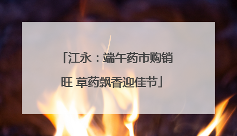 江永：端午药市购销旺 草药飘香迎佳节