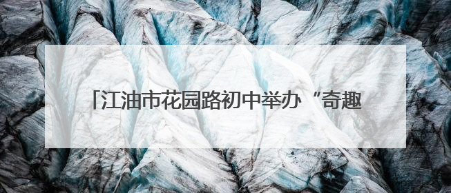 江油市花园路初中举办“奇趣六一，欢乐其粽”主题活动