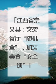 江西省崇义县：突袭餐厅“随机查”，加装美食“安全锁”