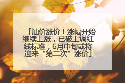 油价涨价！涨幅开始继续上涨，已破上调红线标准，6月中旬或将迎来“第二次”涨价