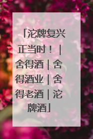 沱牌复兴正当时！｜舍得酒｜舍得酒业｜舍得老酒｜沱牌酒