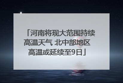 河南将现大范围持续高温天气 北中部地区高温或延续至9日