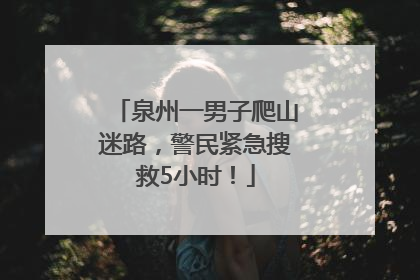 泉州一男子爬山迷路，警民紧急搜救5小时！