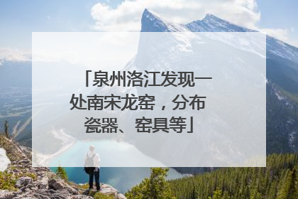 泉州洛江发现一处南宋龙窑，分布瓷器、窑具等