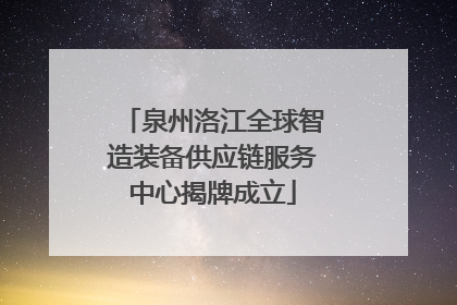 泉州洛江全球智造装备供应链服务中心揭牌成立