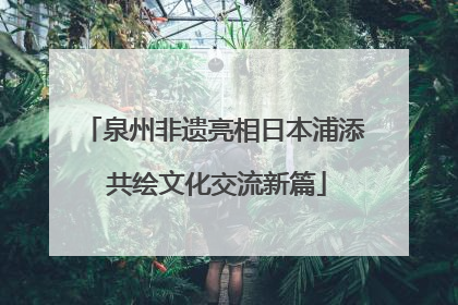 泉州非遗亮相日本浦添 共绘文化交流新篇