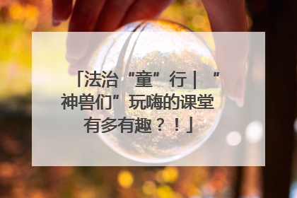 法治“童”行｜“神兽们”玩嗨的课堂有多有趣？！
