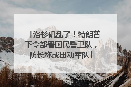 洛杉矶乱了！特朗普下令部署国民警卫队，防长称或出动军队