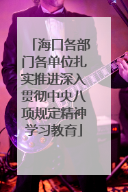 海口各部门各单位扎实推进深入贯彻中央八项规定精神学习教育