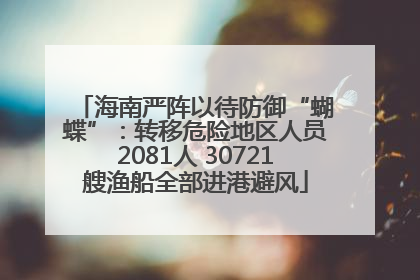 海南严阵以待防御“蝴蝶”：转移危险地区人员2081人 30721艘渔船全部进港避风