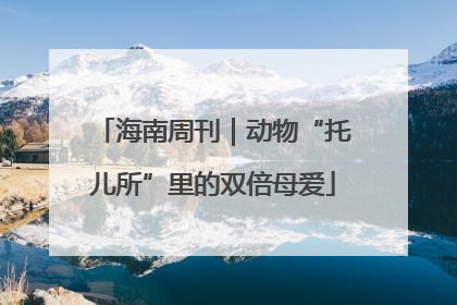 海南周刊｜动物“托儿所”里的双倍母爱