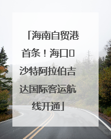 海南自贸港首条！海口⇌沙特阿拉伯吉达国际客运航线开通