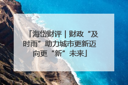 海岱财评｜财政“及时雨”助力城市更新迈向更“新”未来
