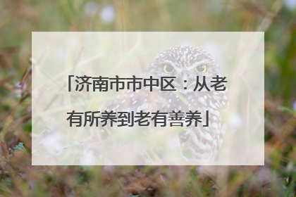 济南市市中区：从老有所养到老有善养