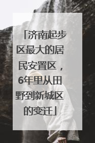 济南起步区最大的居民安置区，6年里从田野到新城区的变迁