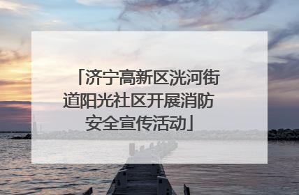 济宁高新区洸河街道阳光社区开展消防安全宣传活动