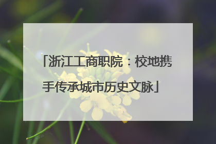 浙江工商职院：校地携手传承城市历史文脉