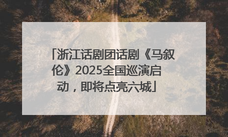 浙江话剧团话剧《马叙伦》2025全国巡演启动，即将点亮六城
