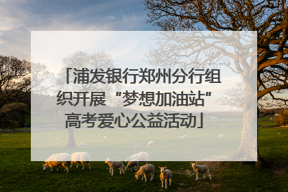 浦发银行郑州分行组织开展“梦想加油站”高考爱心公益活动