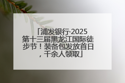 浦发银行·2025第十三届黑龙江国际徒步节！装备包发放首日，千余人领取