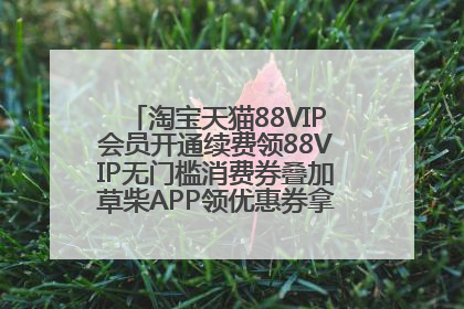 淘宝天猫88VIP会员开通续费领88VIP无门槛消费券叠加草柴APP领优惠券拿购物返利更省钱