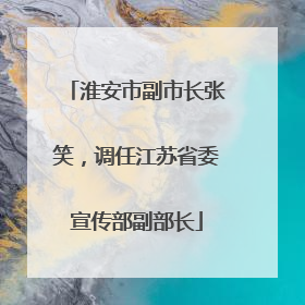 淮安市副市长张笑，调任江苏省委宣传部副部长