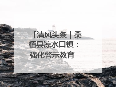 清风头条｜桑植县凉水口镇：强化警示教育 构筑廉洁防线