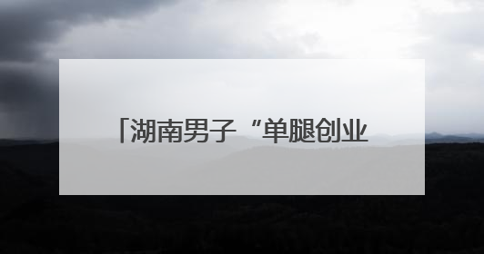 湖南男子“单腿创业”撑起绿色园林梦