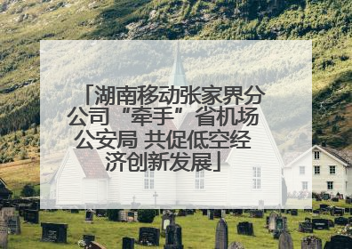 湖南移动张家界分公司“牵手”省机场公安局 共促低空经济创新发展