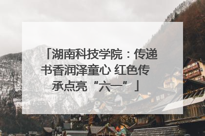 湖南科技学院：传递书香润泽童心 红色传承点亮“六一”